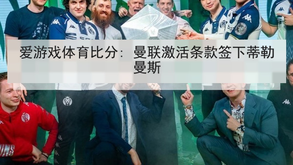 爱游戏体育比分: 曼联激活条款签下蒂勒曼斯 爱游戏体育比分: 曼联激活条款签下蒂勒曼斯
