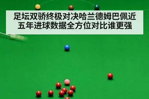 足坛双骄终极对决哈兰德姆巴佩近五年进球数据全方位对比谁更强