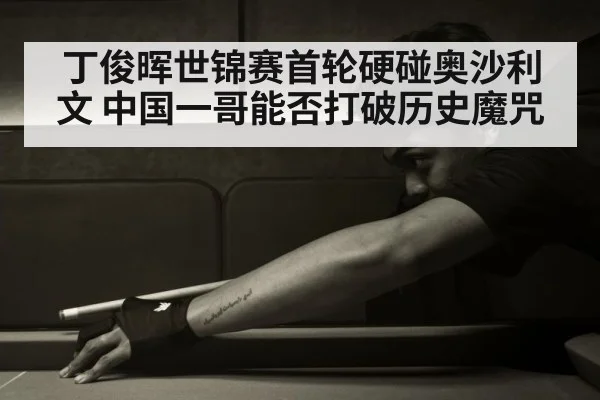丁俊晖世锦赛首轮硬碰奥沙利文 中国一哥能否打破历史魔咒