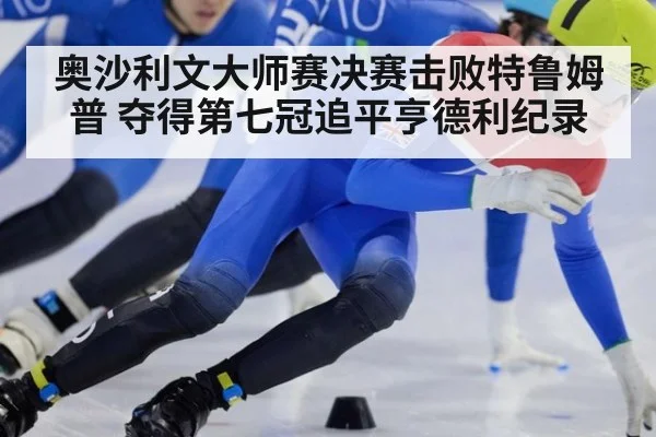 奥沙利文大师赛决赛击败特鲁姆普 夺得第七冠追平亨德利纪录